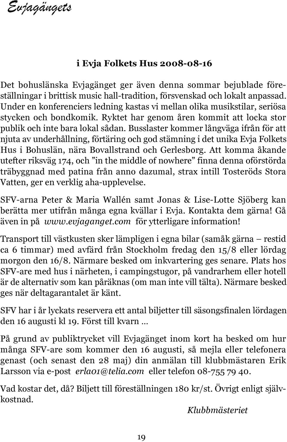 Busslaster kommer långväga ifrån för att njuta av underhållning, förtäring och god stämning i det unika Evja Folkets Hus i Bohuslän, nära Bovallstrand och Gerlesborg.