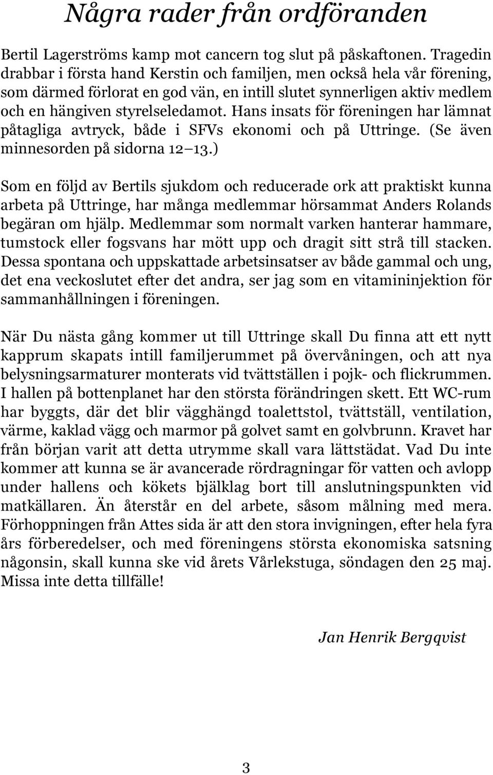 Hans insats för föreningen har lämnat påtagliga avtryck, både i SFVs ekonomi och på Uttringe. (Se även minnesorden på sidorna 12 13.