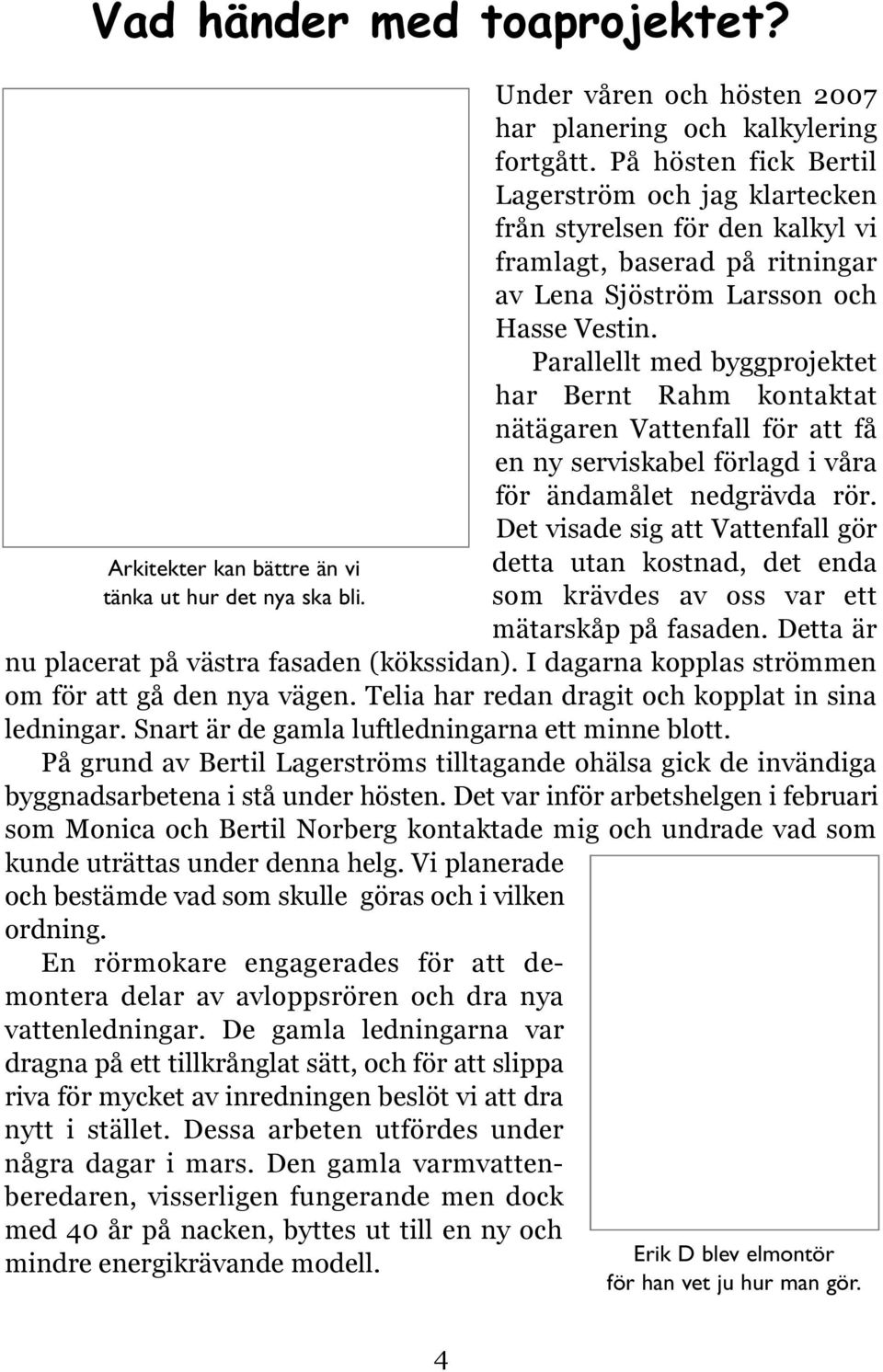 Parallellt med byggprojektet har Bernt Rahm kontaktat nätägaren Vattenfall för att få en ny serviskabel förlagd i våra för ändamålet nedgrävda rör.