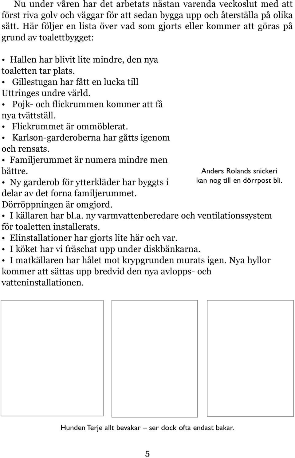 Gillestugan har fått en lucka till Uttringes undre värld. Pojk- och flickrummen kommer att få nya tvättställ. Flickrummet är ommöblerat. Karlson-garderoberna har gåtts igenom och rensats.