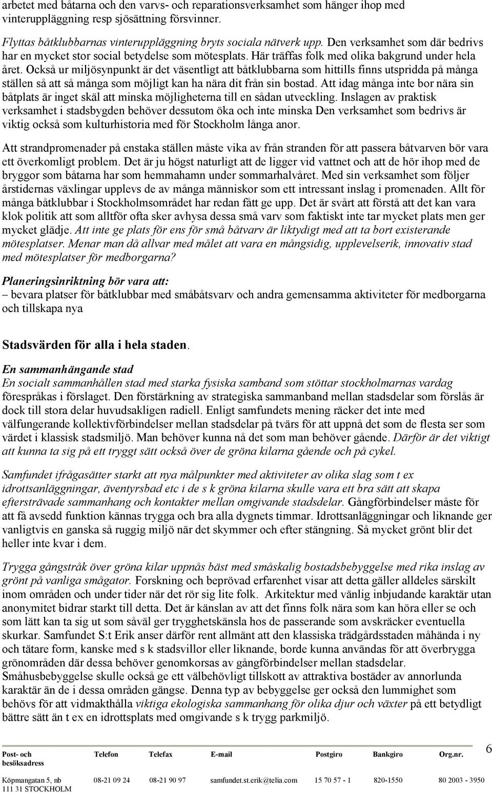 Också ur miljösynpunkt är det väsentligt att båtklubbarna som hittills finns utspridda på många ställen så att så många som möjligt kan ha nära dit från sin bostad.