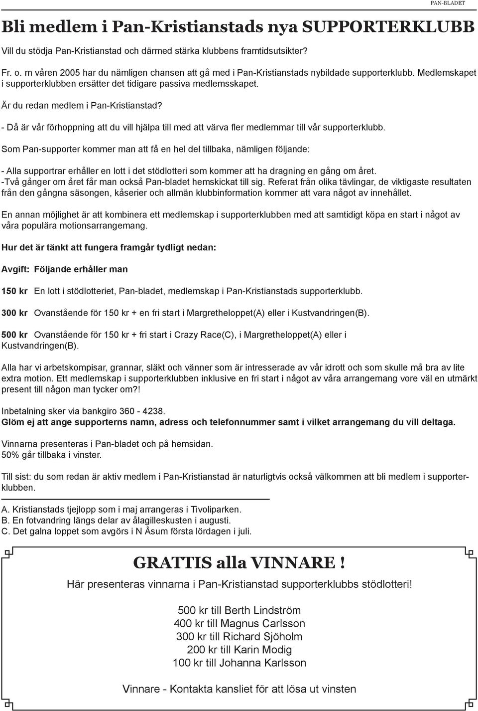 Som Pan-supporter kommer man att få en hel del tillbaka, nämligen följande: - Alla supportrar erhåller en lott i det stödlotteri som kommer att ha dragning en gång om året.