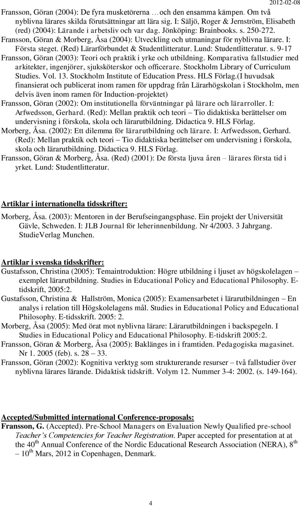 Fransson, Göran & Morberg, Åsa (2004): Utveckling och utmaningar för nyblivna lärare. I: Första steget. (Red) Lärarförbundet & Studentlitteratur. Lund: Studentlitteratur. s. 9-17 Fransson, Göran (2003): Teori och praktik i yrke och utbildning.