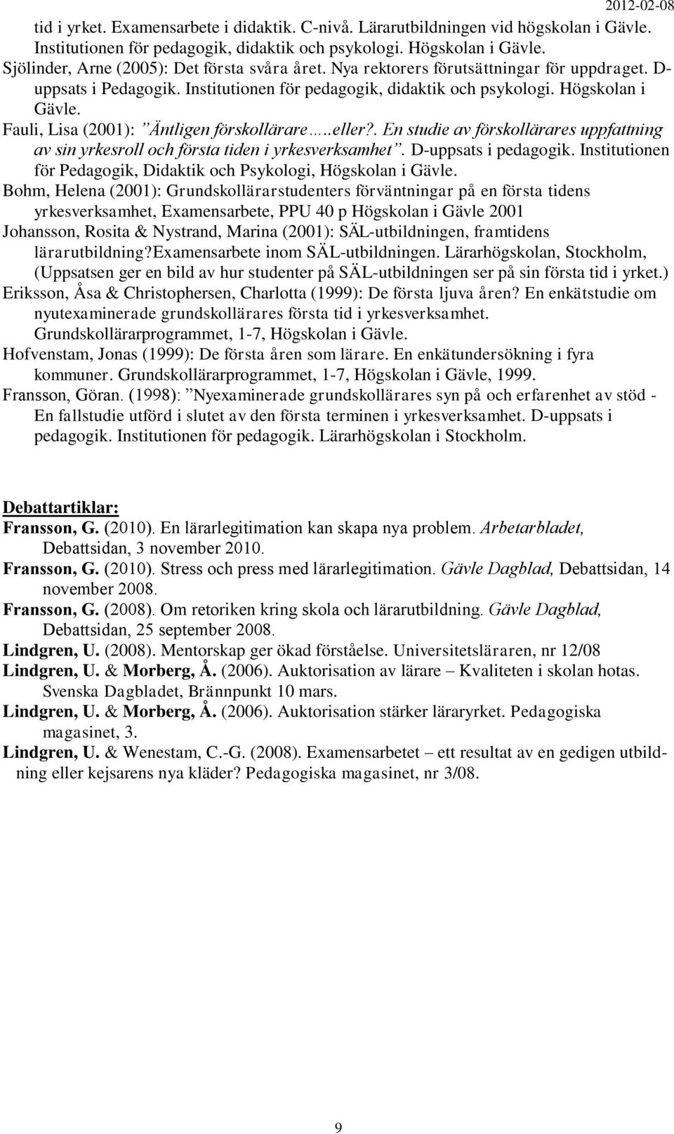 Fauli, Lisa (2001): Äntligen förskollärare..eller?. En studie av förskollärares uppfattning av sin yrkesroll och första tiden i yrkesverksamhet. D-uppsats i pedagogik.