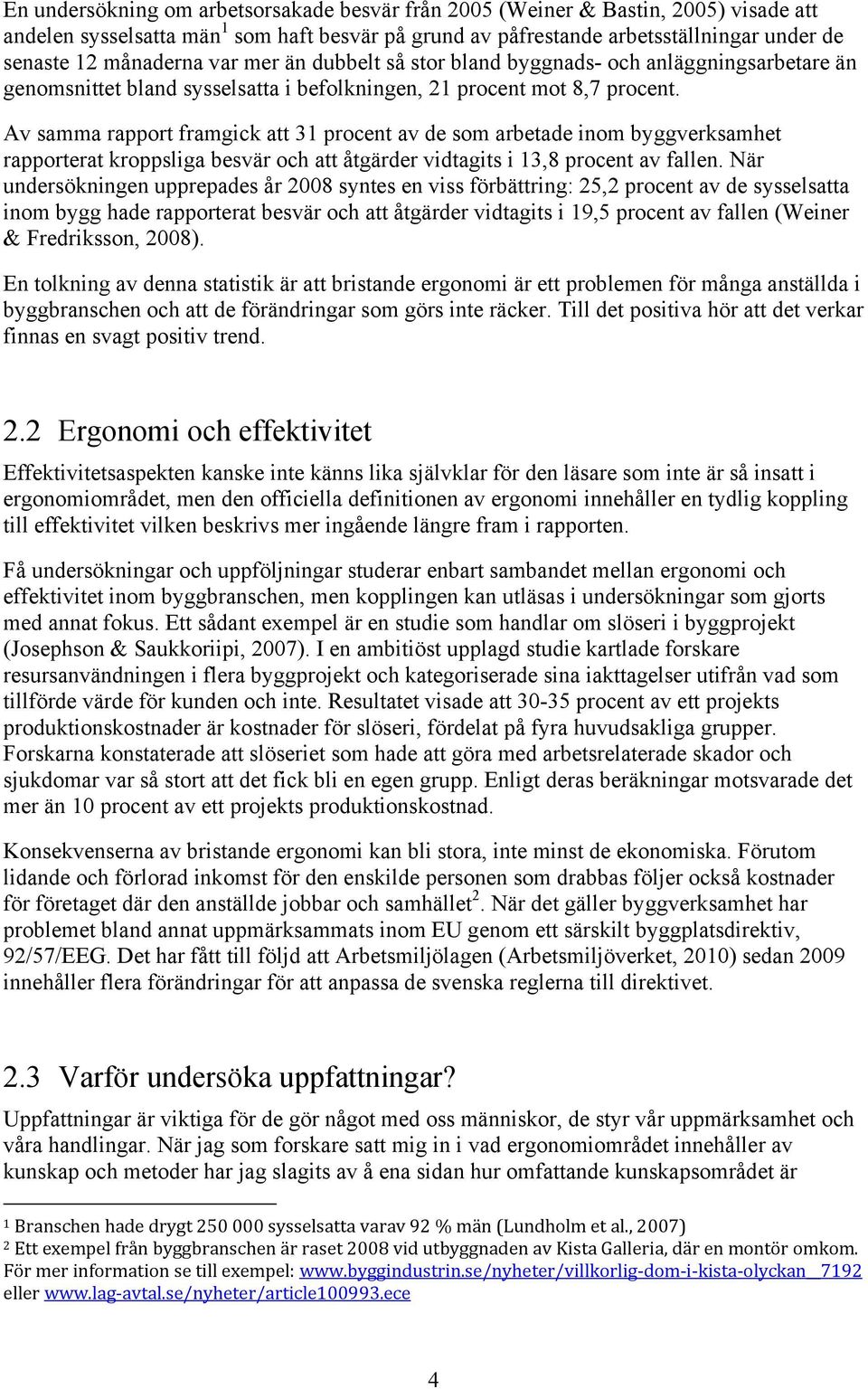 Av samma rapport framgick att 31 procent av de som arbetade inom byggverksamhet rapporterat kroppsliga besvär och att åtgärder vidtagits i 13,8 procent av fallen.