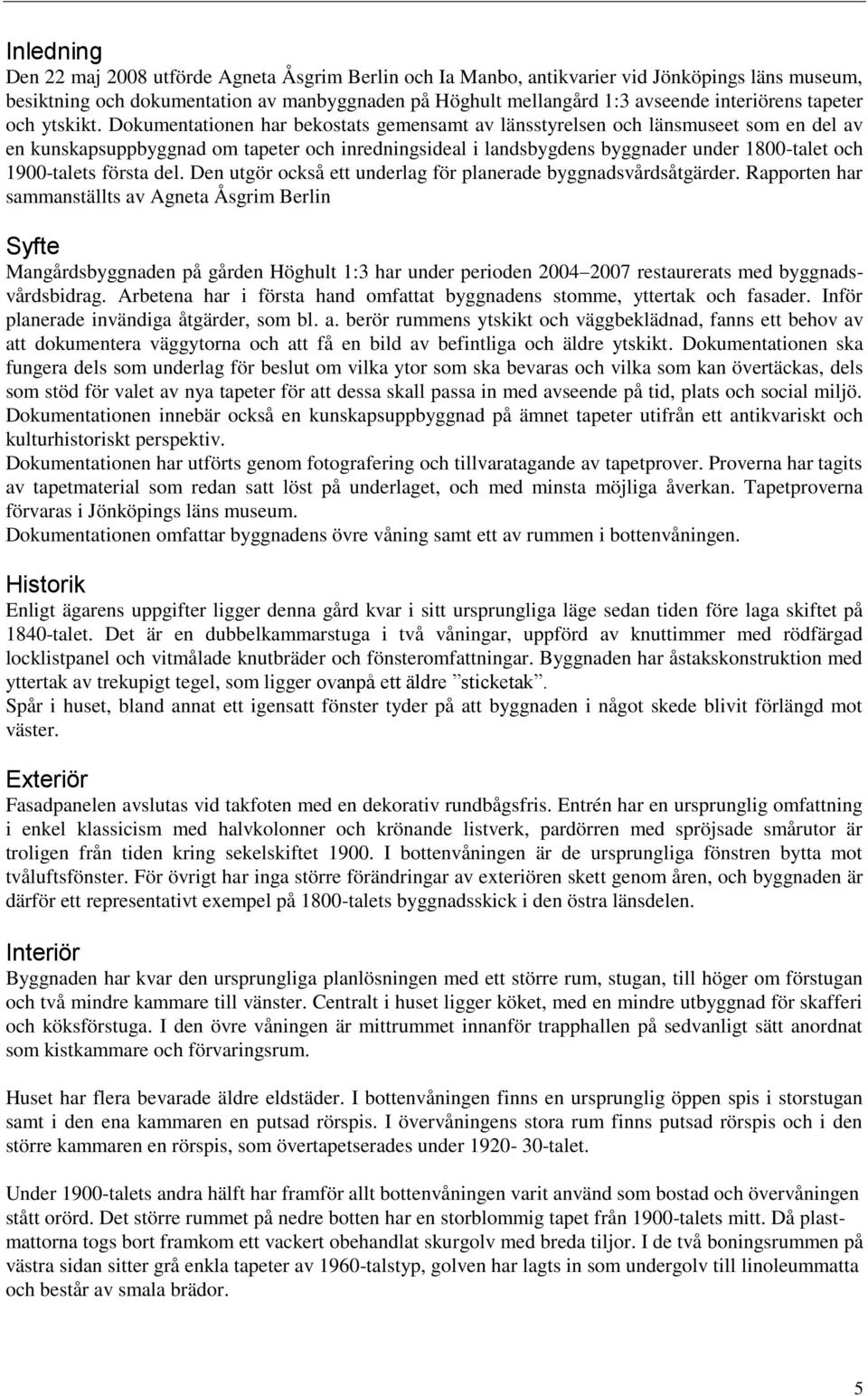 Dokumentationen har bekostats gemensamt av länsstyrelsen och länsmuseet som en del av en kunskapsuppbyggnad om tapeter och inredningsideal i landsbygdens byggnader under 1800-talet och 1900-talets