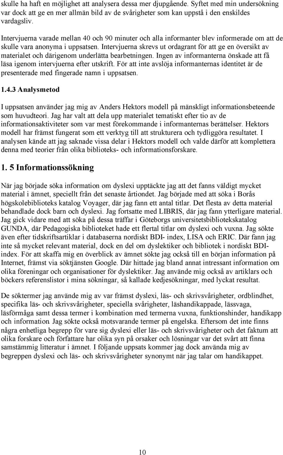 Intervjuerna skrevs ut ordagrant för att ge en översikt av materialet och därigenom underlätta bearbetningen. Ingen av informanterna önskade att få läsa igenom intervjuerna efter utskrift.