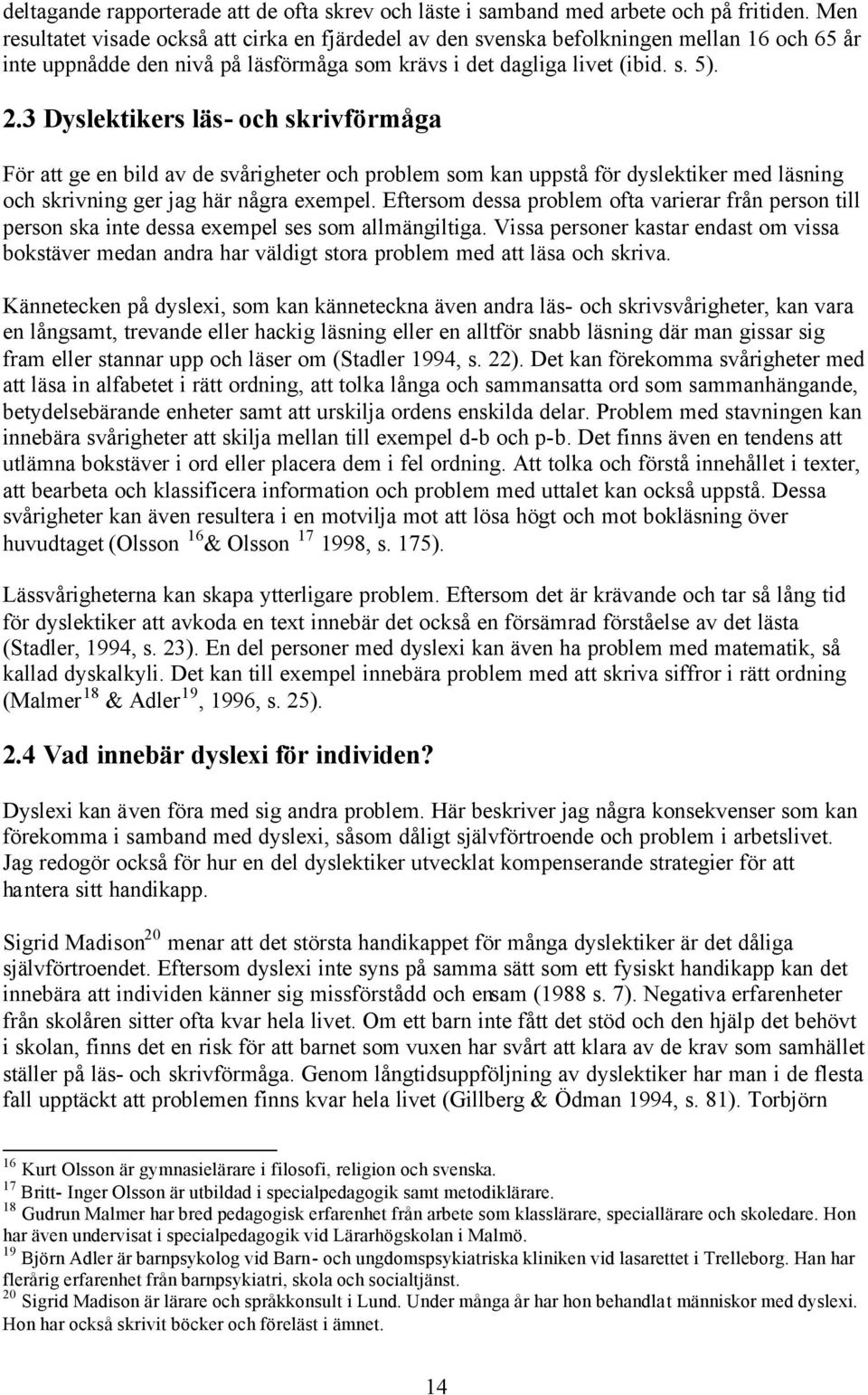 3 Dyslektikers läs- och skrivförmåga För att ge en bild av de svårigheter och problem som kan uppstå för dyslektiker med läsning och skrivning ger jag här några exempel.