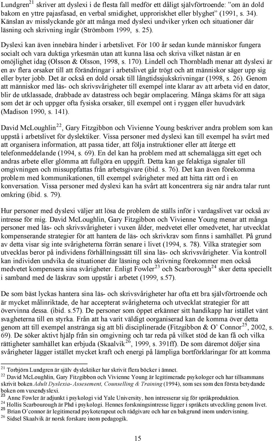 För 100 år sedan kunde människor fungera socialt och vara duktiga yrkesmän utan att kunna läsa och skriva vilket nästan är en omöjlighet idag (Olsson & Olsson, 1998, s. 170).