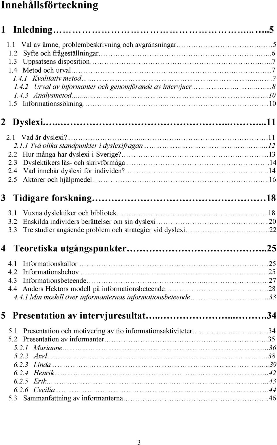 12 2.2 Hur många har dyslexi i Sverige?....13 2.3 Dyslektikers läs- och skrivförmåga...14 2.4 Vad innebär dyslexi för individen?.......14 2.5 Aktörer och hjälpmedel.....16 3 Tidigare forskning 18 3.