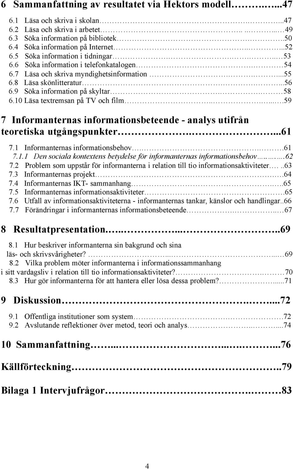 ....56 6.9 Söka information på skyltar.. 58 6.10 Läsa textremsan på TV och film.......59 7 Informanternas informationsbeteende - analys utifrån teoretiska utgångspunkter....61 7.