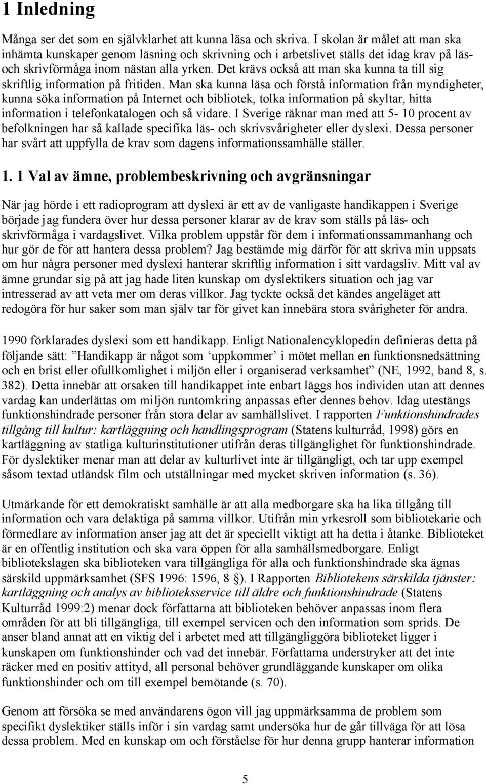 Det krävs också att man ska kunna ta till sig skriftlig information på fritiden.