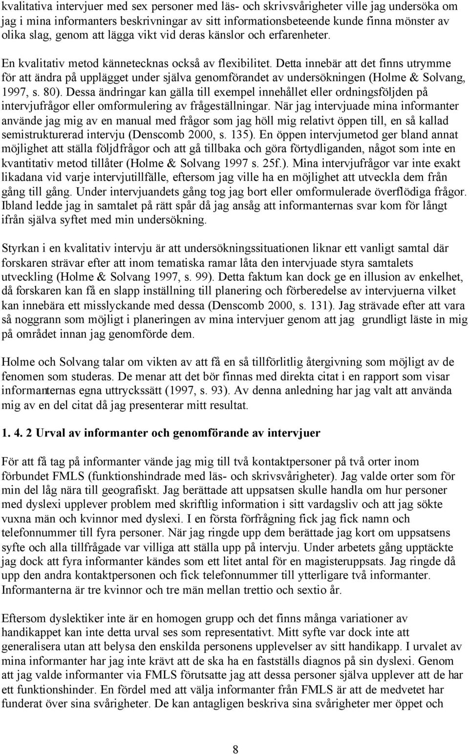 Detta innebär att det finns utrymme för att ändra på upplägget under själva genomförandet av undersökningen (Holme & Solvang, 1997, s. 80).