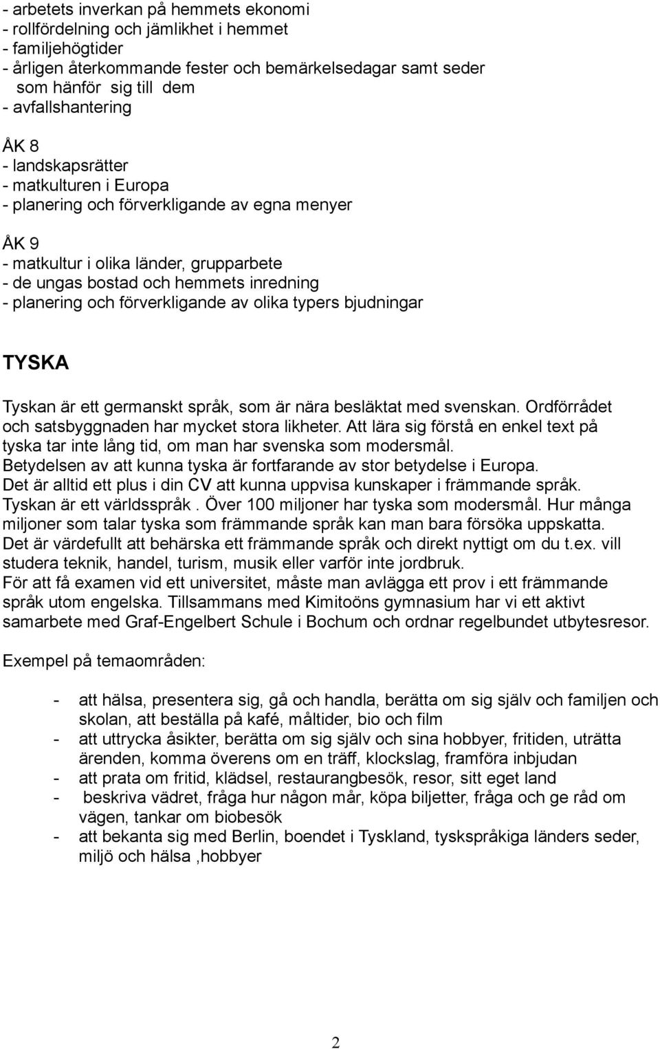 planering och förverkligande av olika typers bjudningar TYSKA Tyskan är ett germanskt språk, som är nära besläktat med svenskan. Ordförrådet och satsbyggnaden har mycket stora likheter.