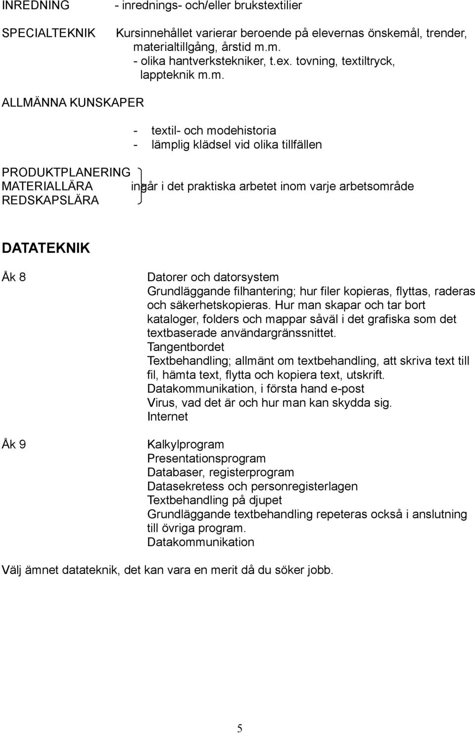 8 Åk 9 Datorer och datorsystem Grundläggande filhantering; hur filer kopieras, flyttas, raderas och säkerhetskopieras.