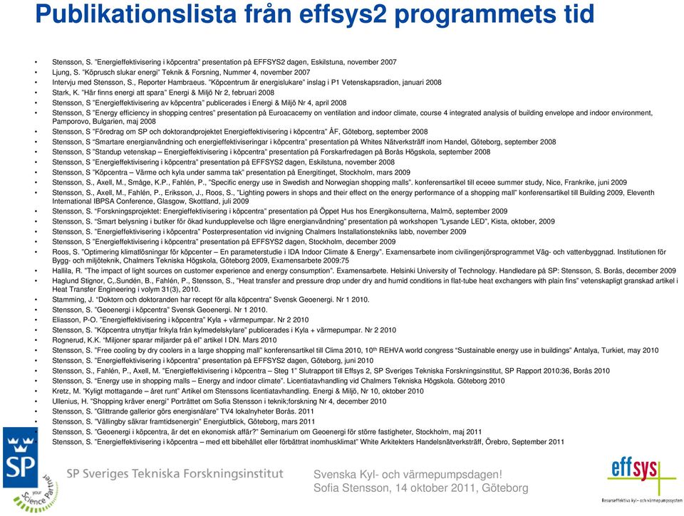 Här finns energi att spara Energi & Miljö Nr 2, februari 2008 Stensson, S Energieffektivisering av köpcentra publicerades i Energi & Miljö Nr 4, april 2008 Stensson, S Energy efficiency in shopping