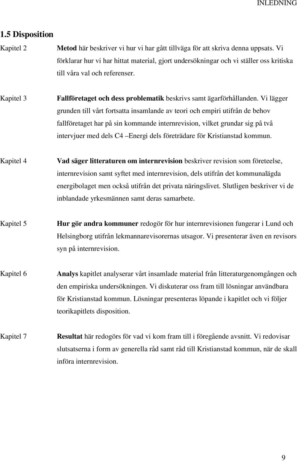 Vi lägger grunden till vårt fortsatta insamlande av teori och empiri utifrån de behov fallföretaget har på sin kommande internrevision, vilket grundar sig på två intervjuer med dels C4 Energi dels