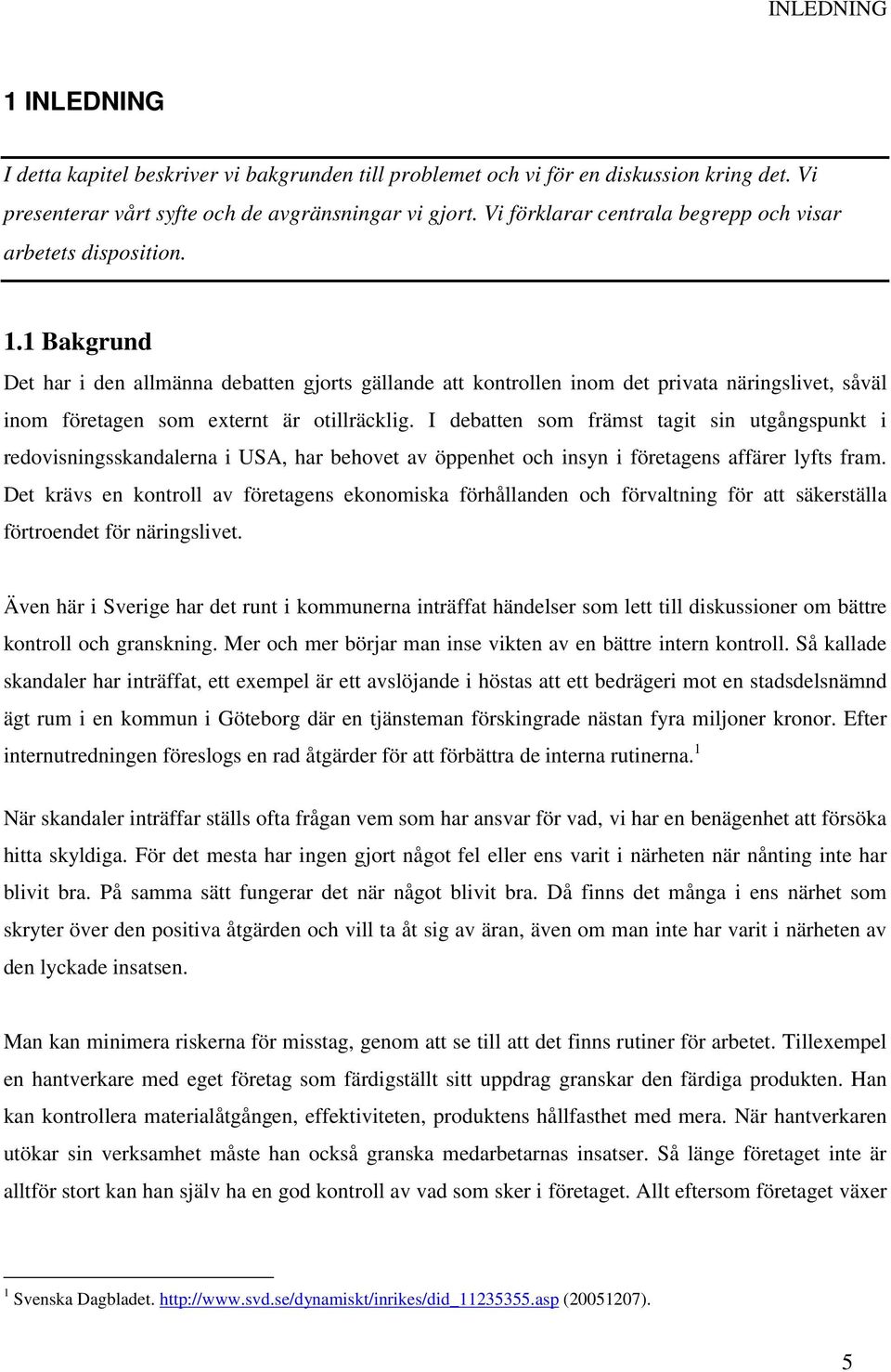 1 Bakgrund Det har i den allmänna debatten gjorts gällande att kontrollen inom det privata näringslivet, såväl inom företagen som externt är otillräcklig.