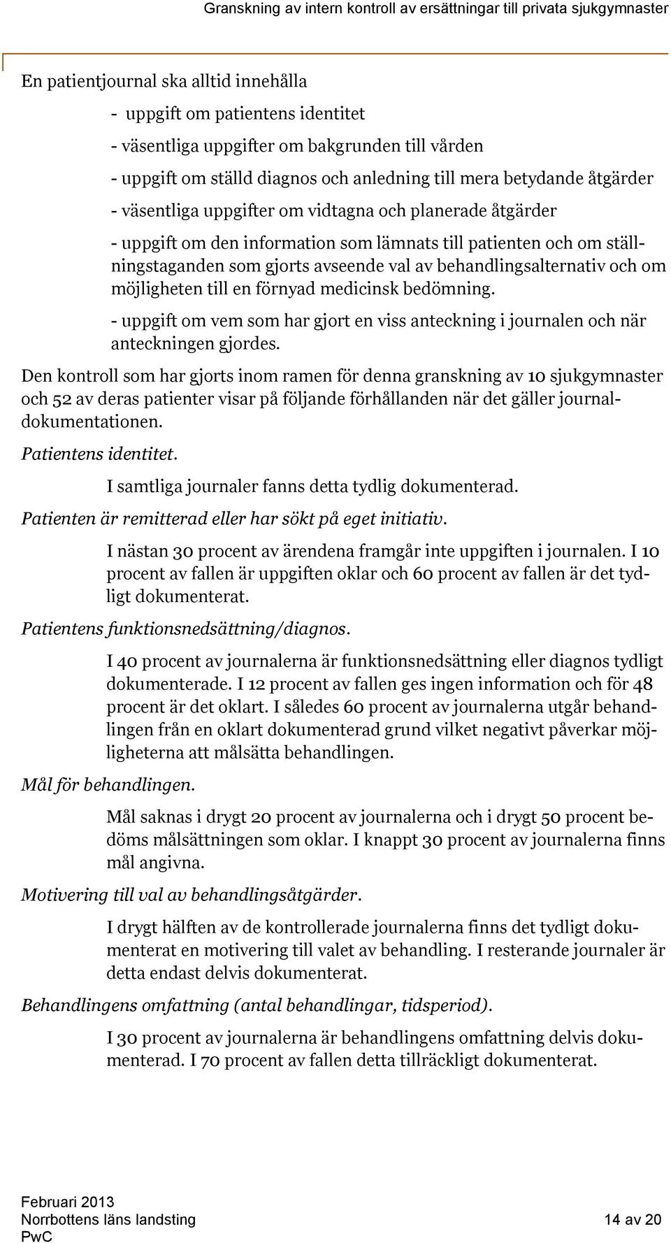 möjligheten till en förnyad medicinsk bedömning. - uppgift om vem som har gjort en viss anteckning i journalen och när anteckningen gjordes.