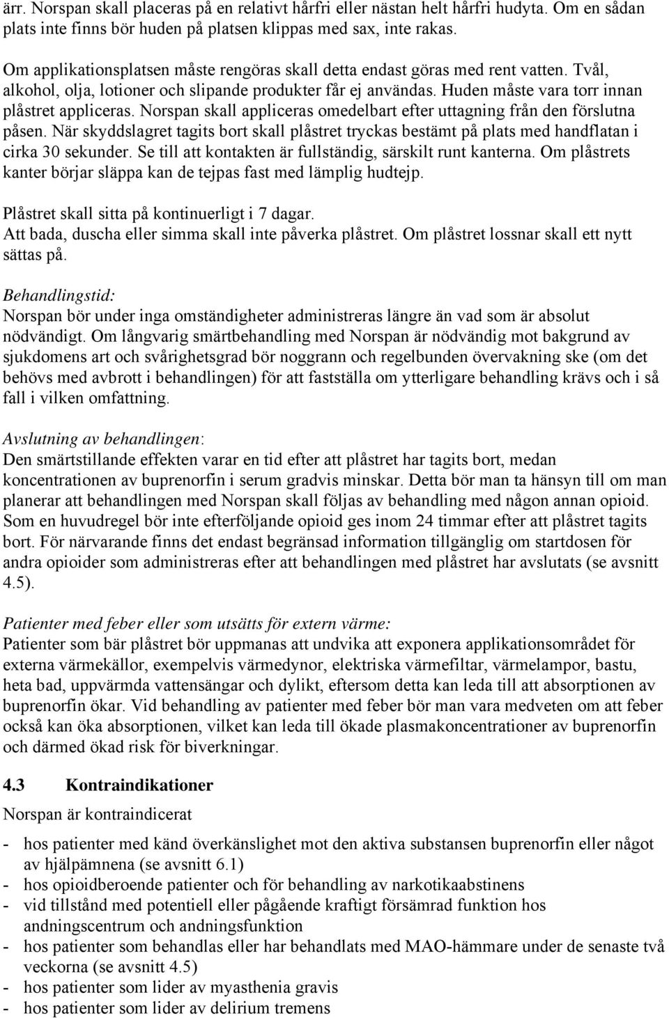 Norspan skall appliceras omedelbart efter uttagning från den förslutna påsen. När skyddslagret tagits bort skall plåstret tryckas bestämt på plats med handflatan i cirka 30 sekunder.