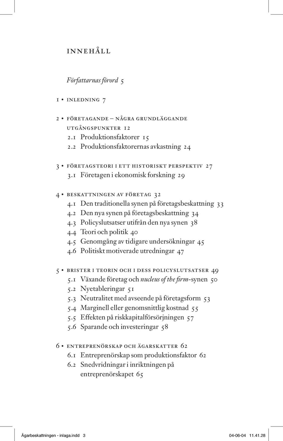 1 Den traditionella synen på företagsbeskattning 33 4.2 Den nya synen på företagsbeskattning 34 4.3 Policyslutsatser utifrån den nya synen 38 4.4 Teori och politik 40 4.