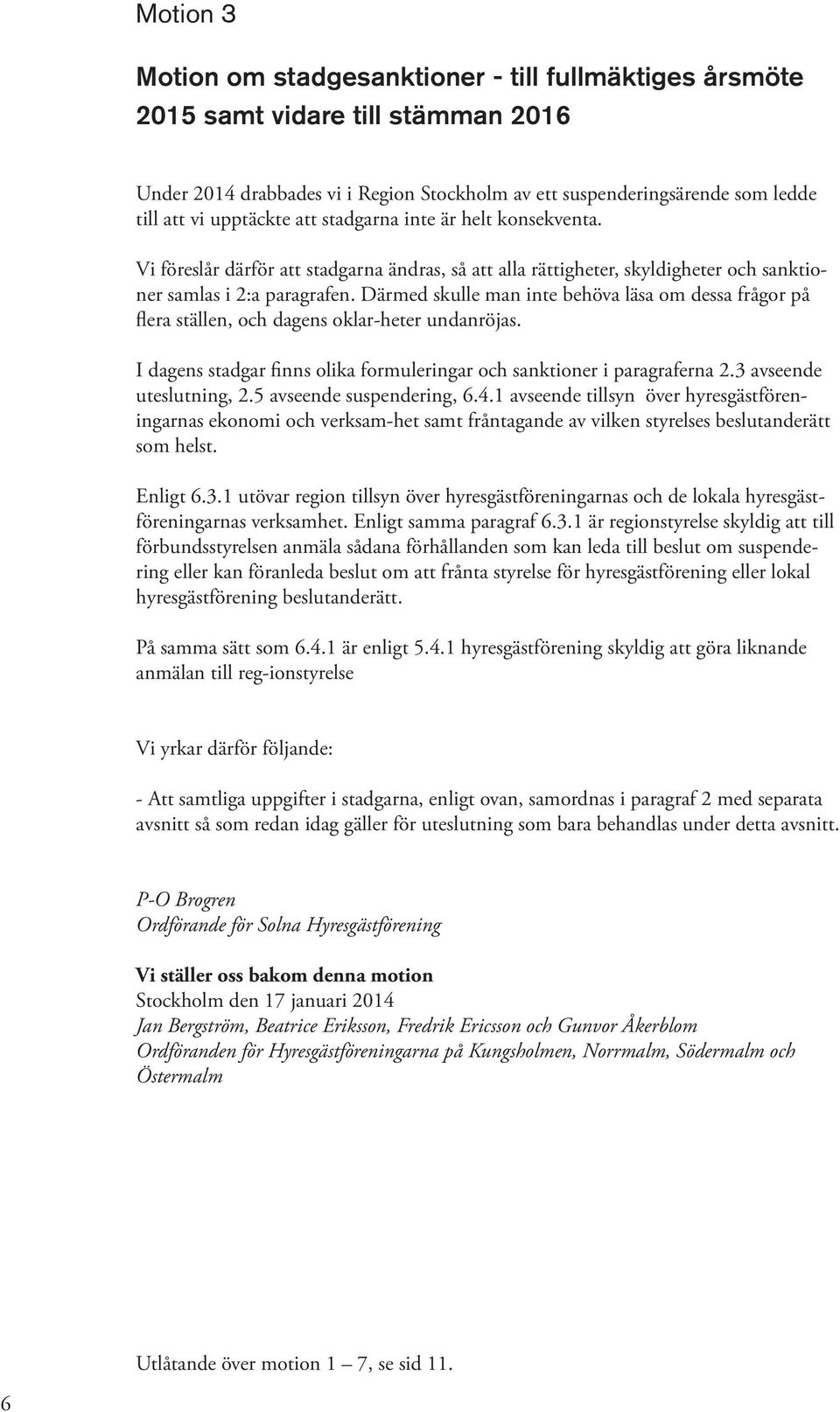 Därmed skulle man inte behöva läsa om dessa frågor på flera ställen, och dagens oklar-heter undanröjas. I dagens stadgar finns olika formuleringar och sanktioner i paragraferna 2.