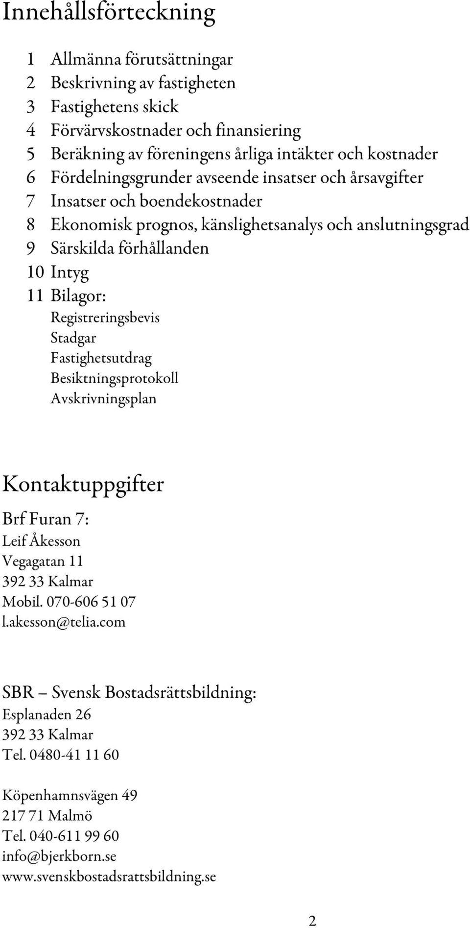 11 Bilagor: Registreringsbevis Stadgar Fastighetsutdrag Besiktningsprotokoll Avskrivningsplan Kontaktuppgifter Brf Furan 7: Leif Åkesson Vegagatan 11 392 33 Kalmar Mobil. 070-606 51 07 l.