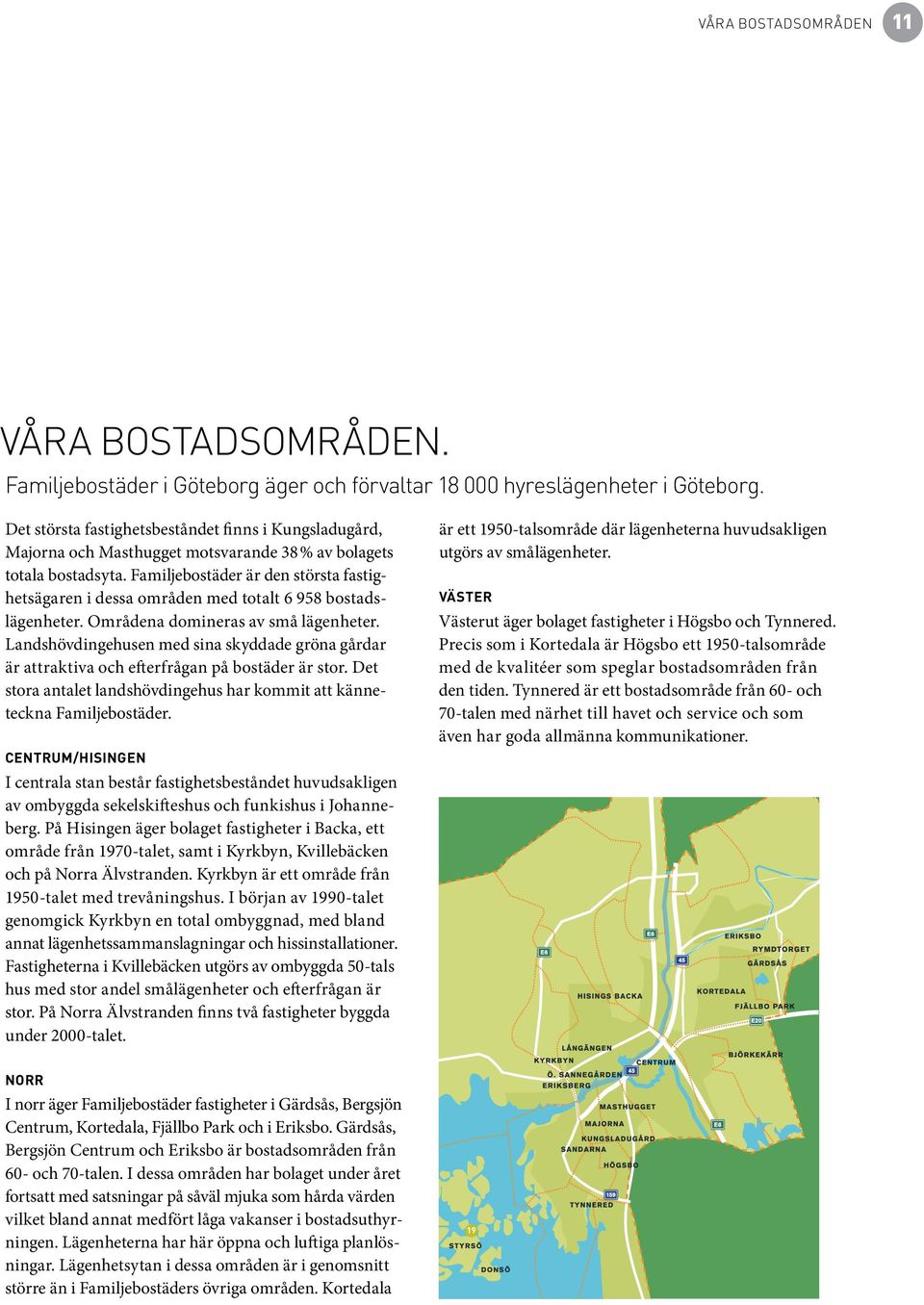 Familjebostäder är den största fastighetsägaren i dessa områden med totalt 6 958 bostadslägenheter. Områdena domineras av små lägen heter.