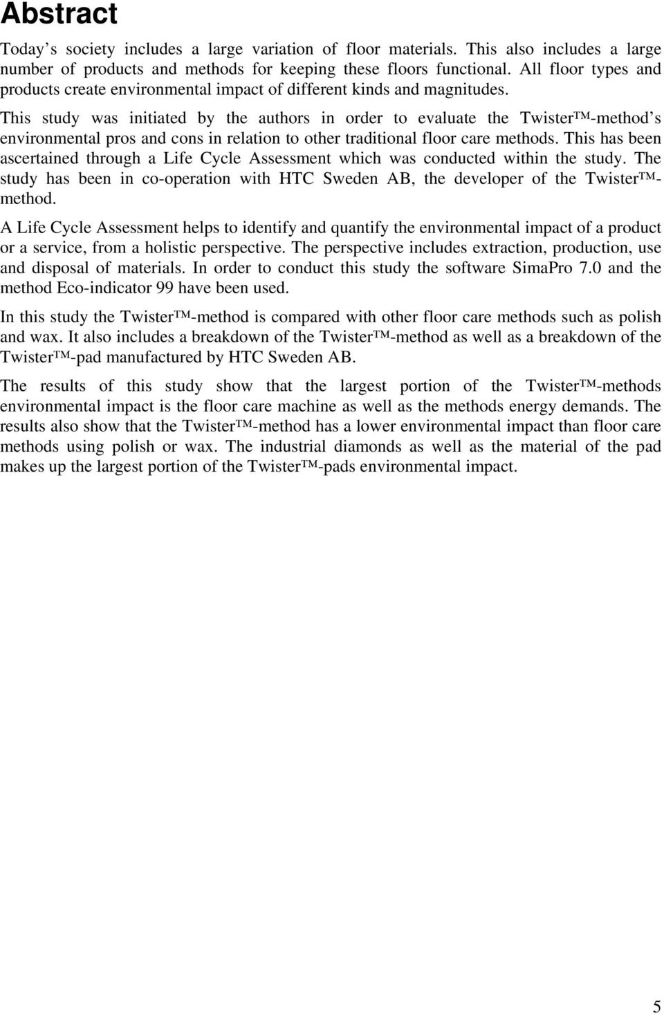 This study was initiated by the authors in order to evaluate the Twister -method s environmental pros and cons in relation to other traditional floor care methods.