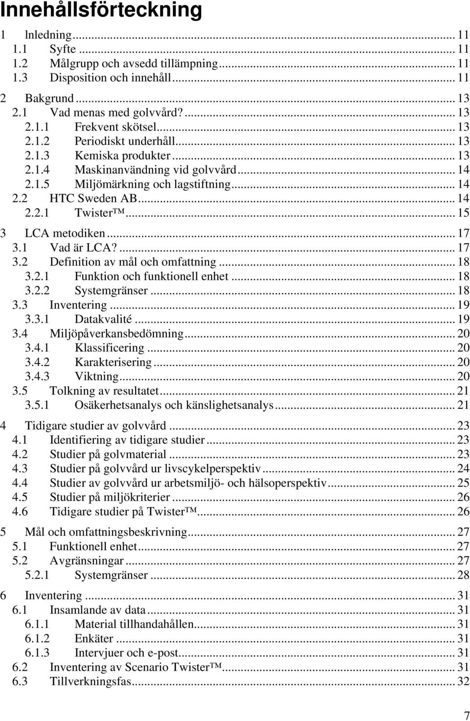 .. 15 3 LCA metodiken... 17 3.1 Vad är LCA?... 17 3.2 Definition av mål och omfattning... 18 3.2.1 Funktion och funktionell enhet... 18 3.2.2 Systemgränser... 18 3.3 Inventering... 19 3.3.1 Datakvalité.