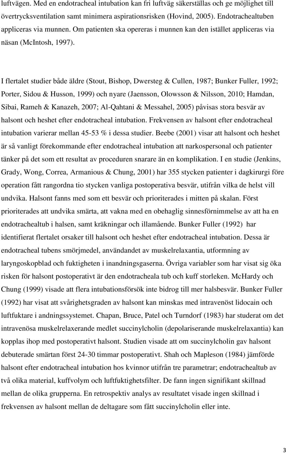 I flertalet studier både äldre (Stout, Bishop, Dwersteg & Cullen, 1987; Bunker Fuller, 1992; Porter, Sidou & Husson, 1999) och nyare (Jaensson, Olowsson & Nilsson, 2010; Hamdan, Sibai, Rameh &