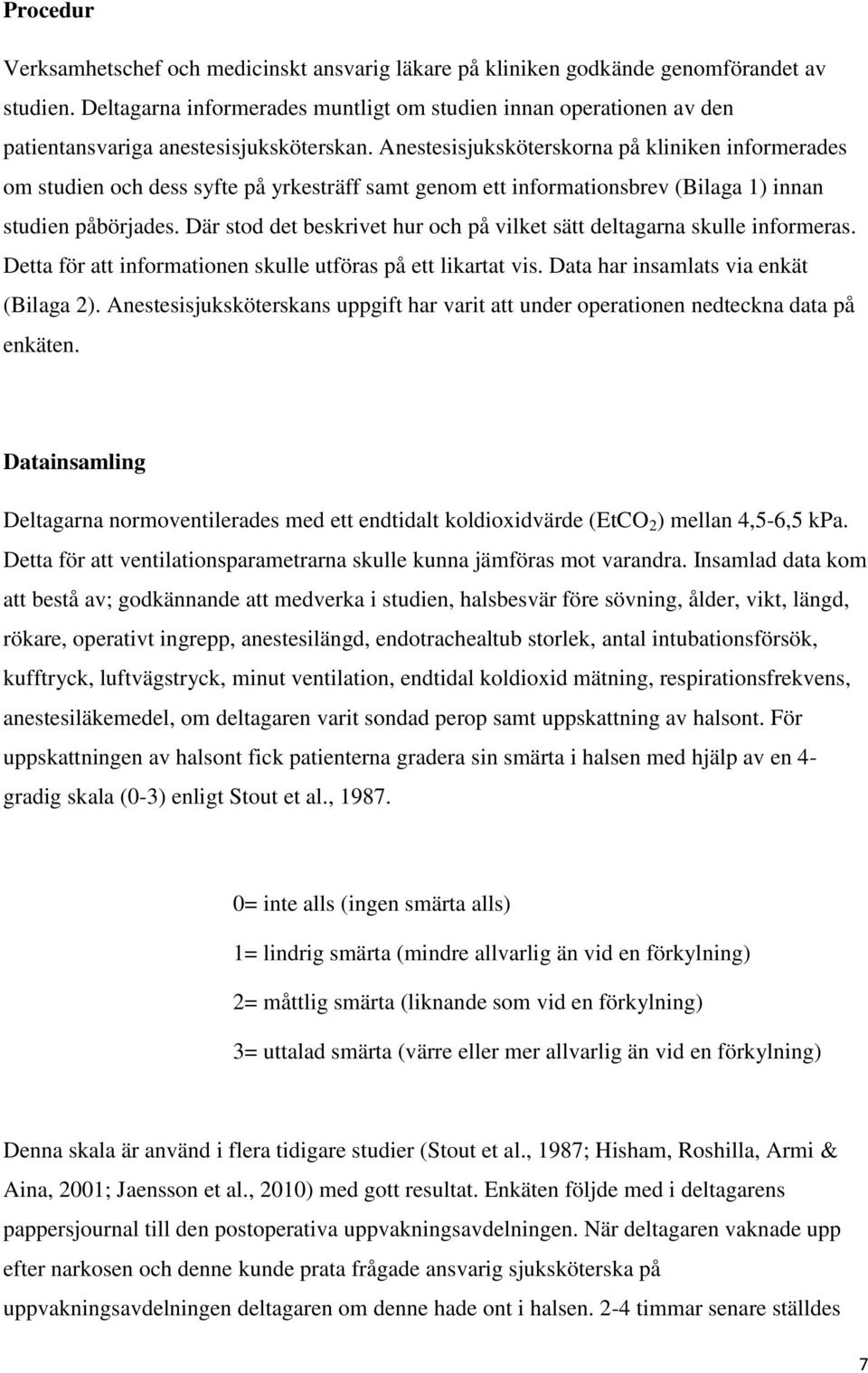 Anestesisjuksköterskorna på kliniken informerades om studien och dess syfte på yrkesträff samt genom ett informationsbrev (Bilaga 1) innan studien påbörjades.