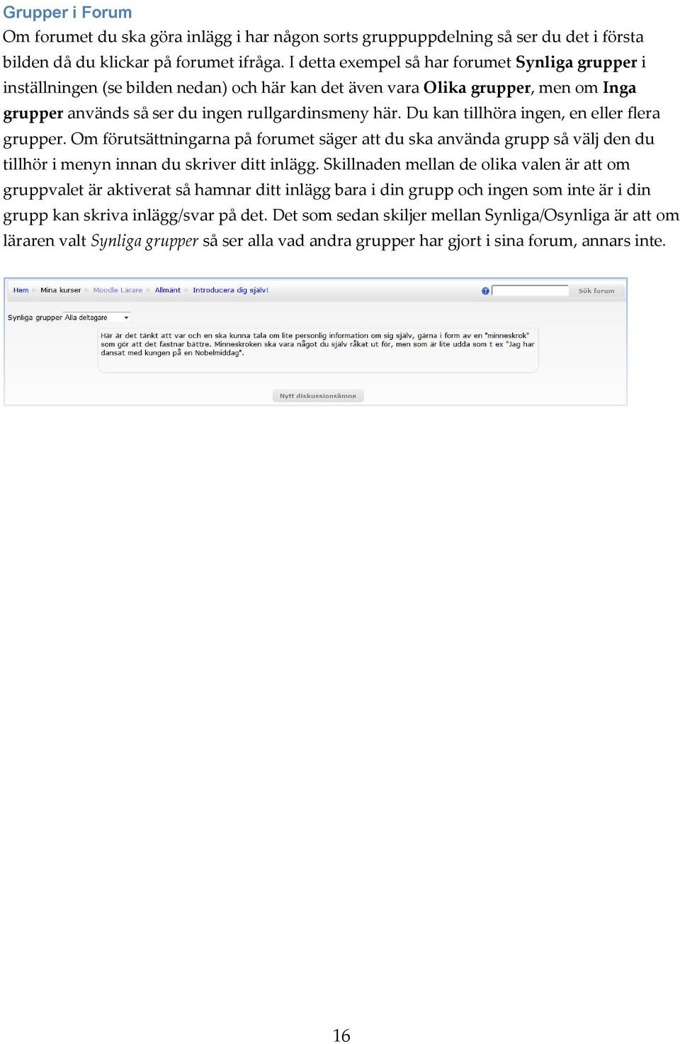 Du kan tillhöra ingen, en eller flera grupper. Om förutsättningarna på forumet säger att du ska använda grupp så välj den du tillhör i menyn innan du skriver ditt inlägg.