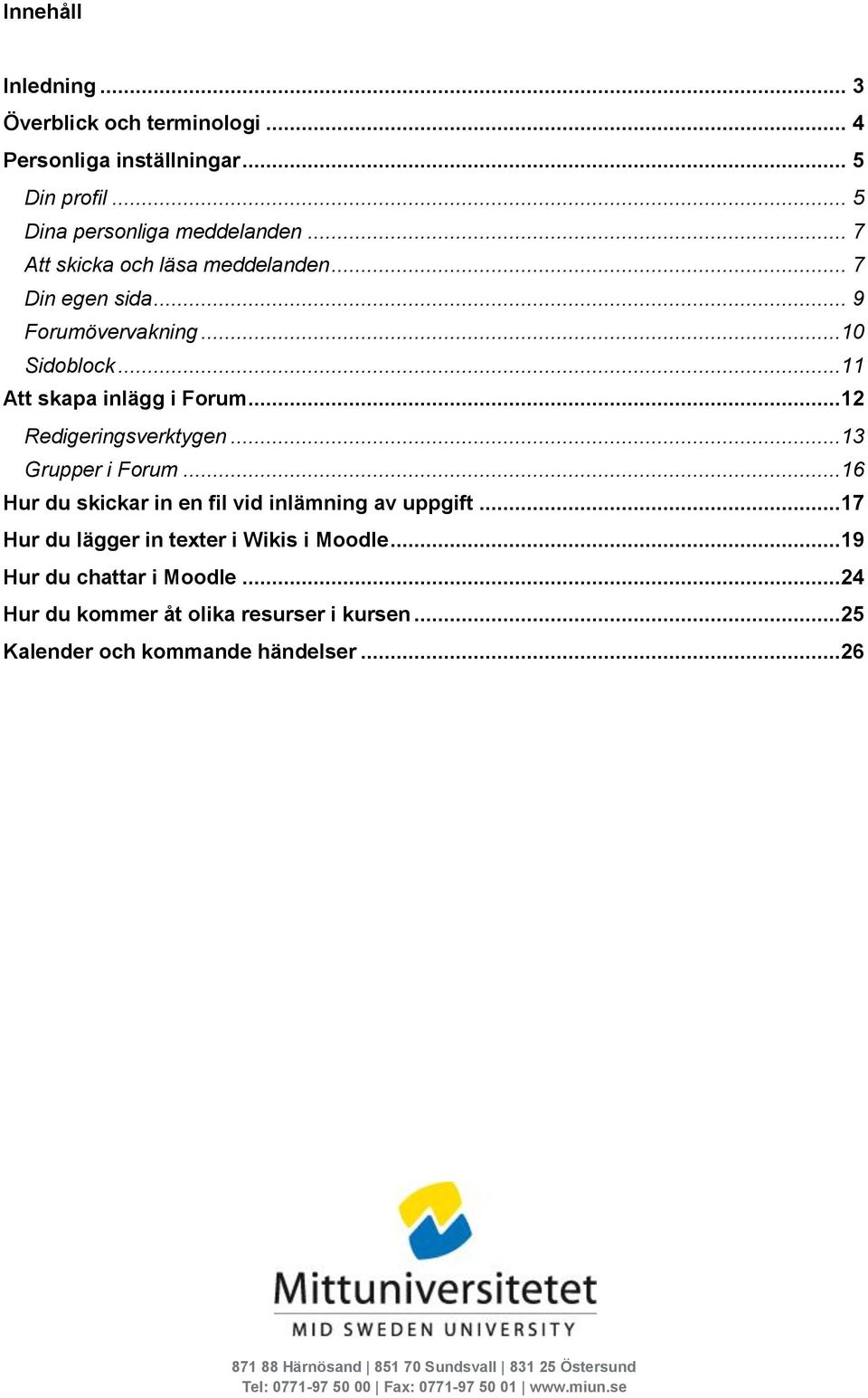 ..13 Grupper i Forum...16 Hur du skickar in en fil vid inlämning av uppgift...17 Hur du lägger in texter i Wikis i Moodle...19 Hur du chattar i Moodle.