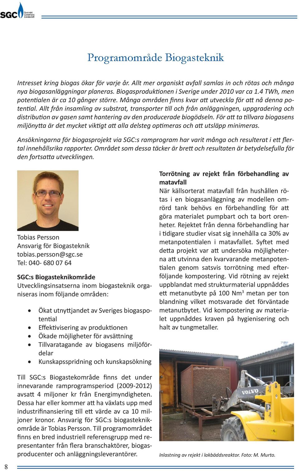 Allt från insamling av substrat, transporter till och från anläggningen, uppgradering och distribution av gasen samt hantering av den producerade biogödseln.