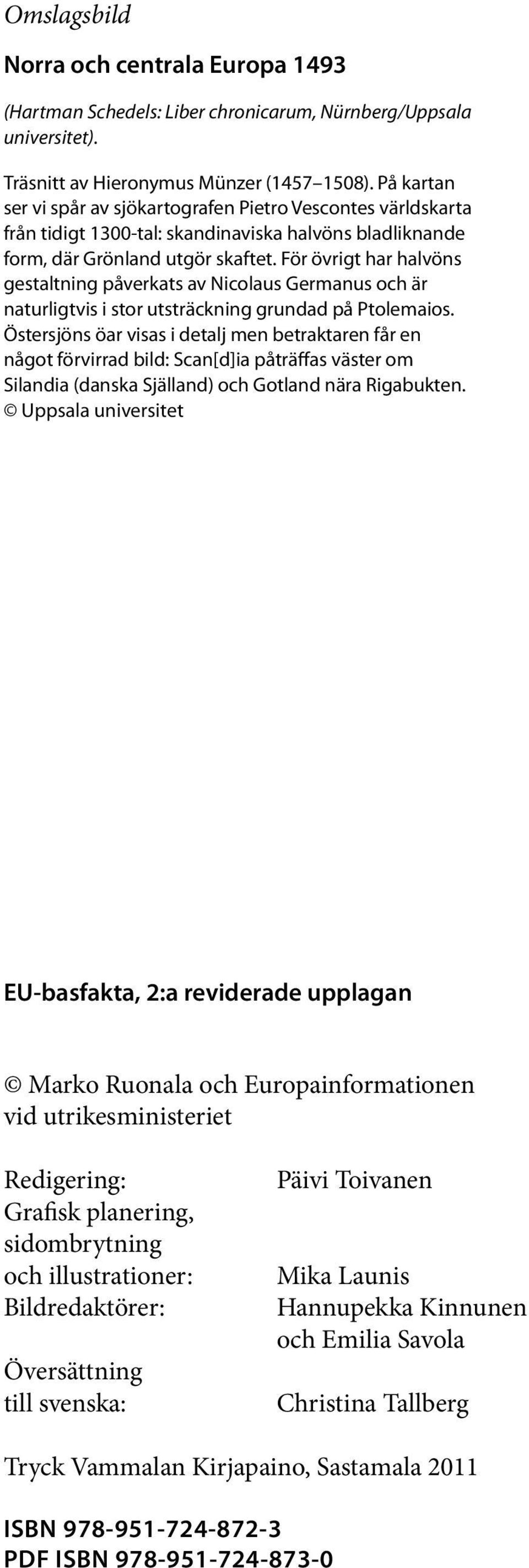 För övrigt har halvöns gestaltning påverkats av Nicolaus Germanus och är naturligtvis i stor utsträckning grundad på Ptolemaios.