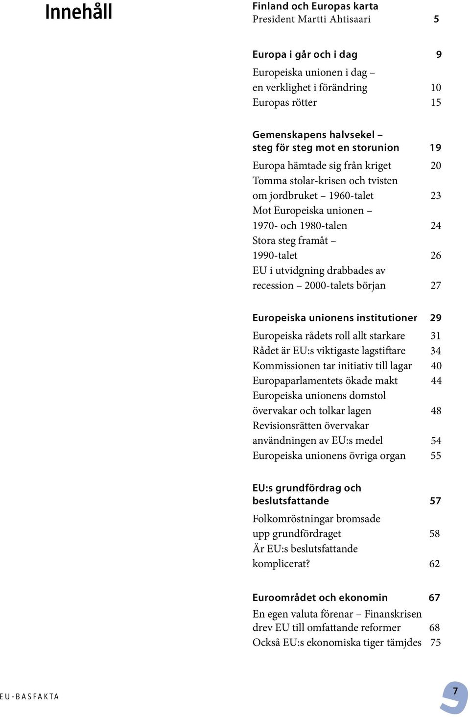 utvidgning drabbades av recession 2000-talets början 27 Europeiska unionens institutioner 29 Europeiska rådets roll allt starkare 31 Rådet är EU:s viktigaste lagstiftare 34 Kommissionen tar initiativ