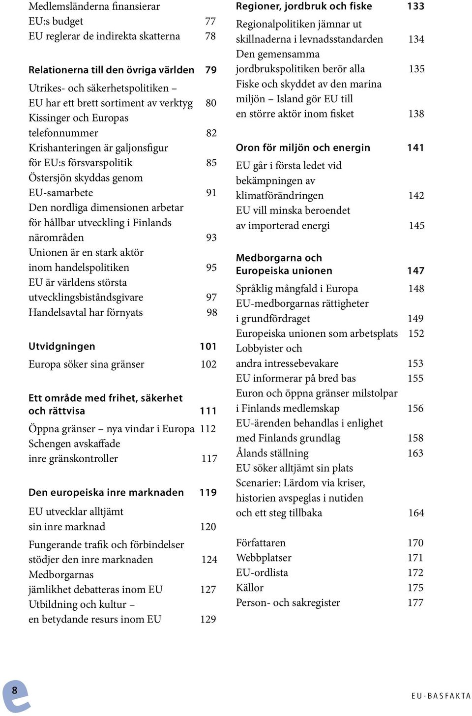 Finlands närområden 93 Unionen är en stark aktör inom handelspolitiken 95 EU är världens största utvecklingsbiståndsgivare 97 Handelsavtal har förnyats 98 Utvidgningen 101 Europa söker sina gränser