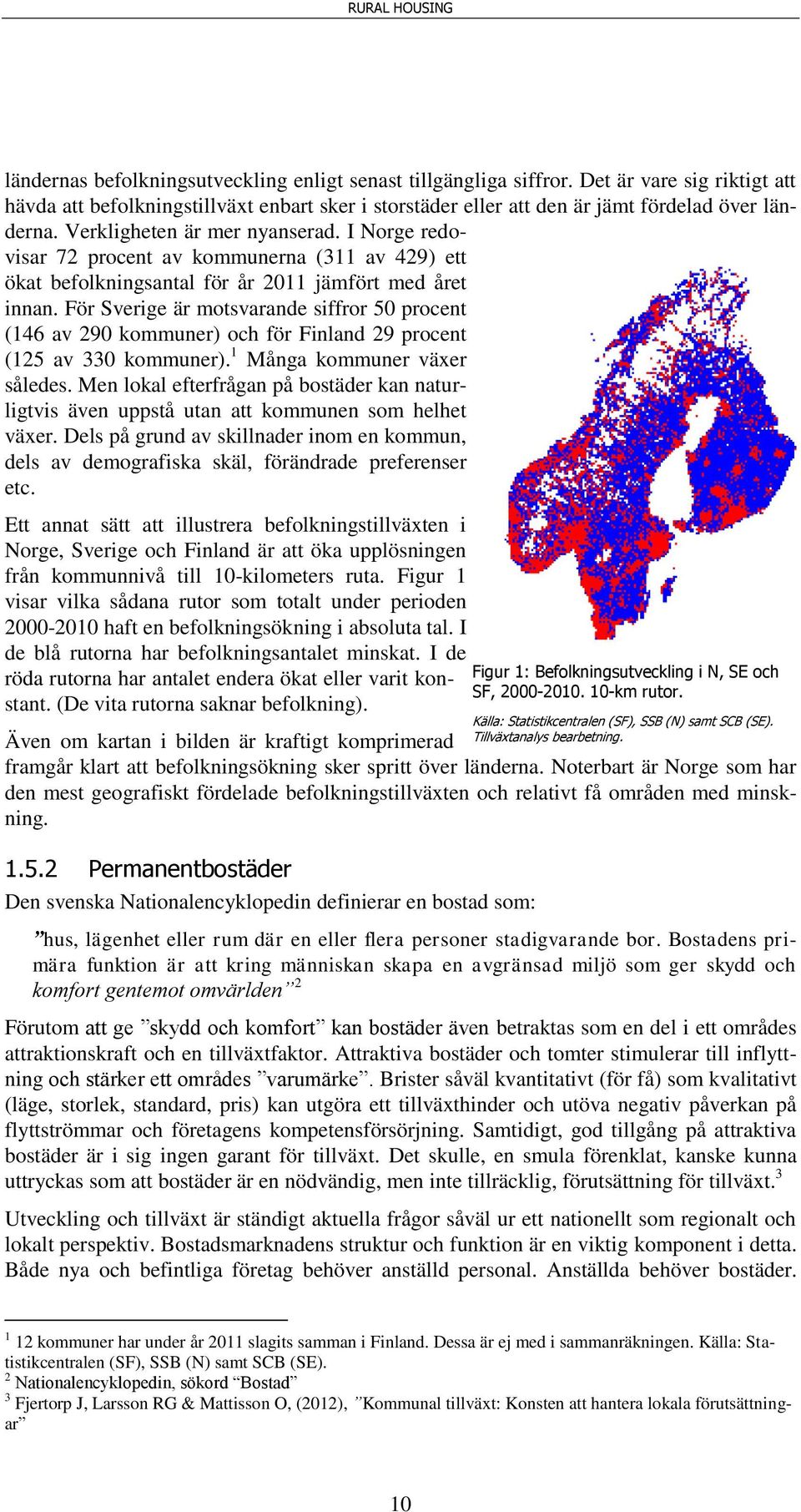 För Sverige är motsvarande siffror 50 procent (146 av 290 kommuner) och för Finland 29 procent (125 av 330 kommuner). 1 Många kommuner växer således.