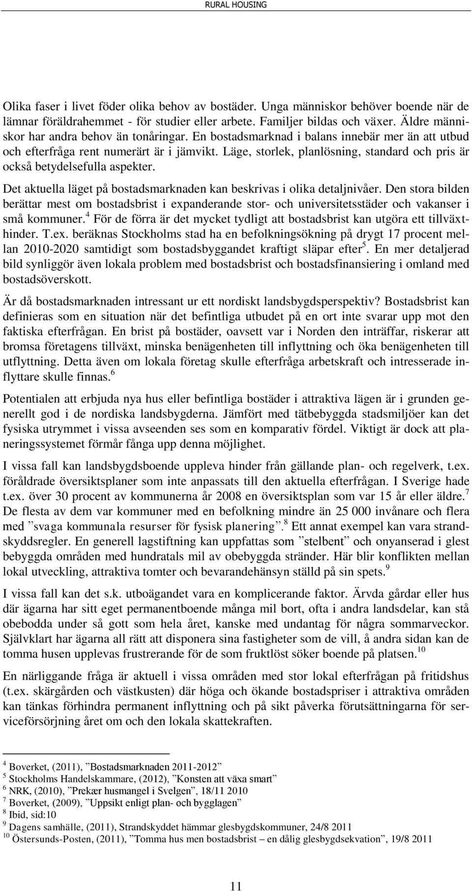 Läge, storlek, planlösning, standard och pris är också betydelsefulla aspekter. Det aktuella läget på bostadsmarknaden kan beskrivas i olika detaljnivåer.