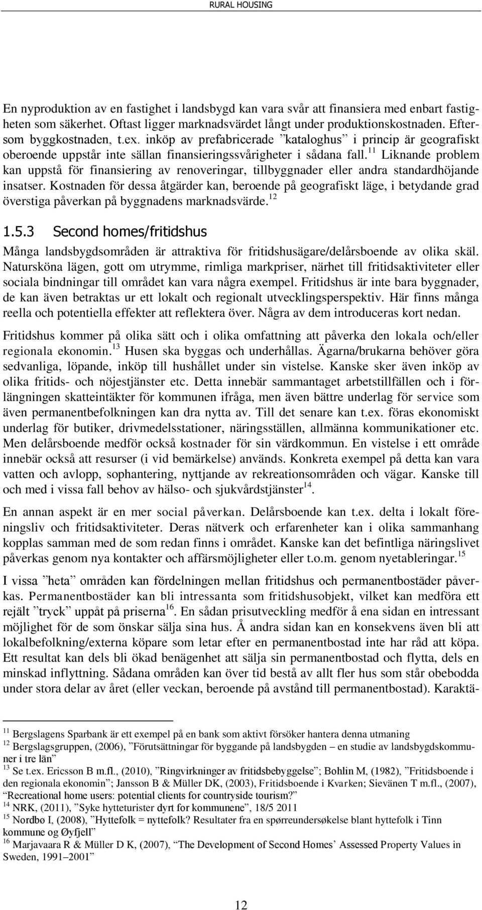 11 Liknande problem kan uppstå för finansiering av renoveringar, tillbyggnader eller andra standardhöjande insatser.