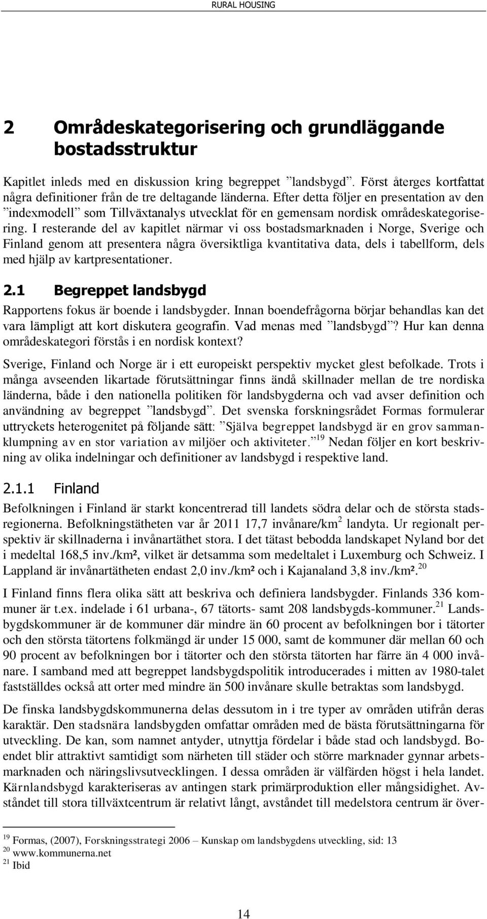 I resterande del av kapitlet närmar vi oss bostadsmarknaden i Norge, Sverige och Finland genom att presentera några översiktliga kvantitativa data, dels i tabellform, dels med hjälp av