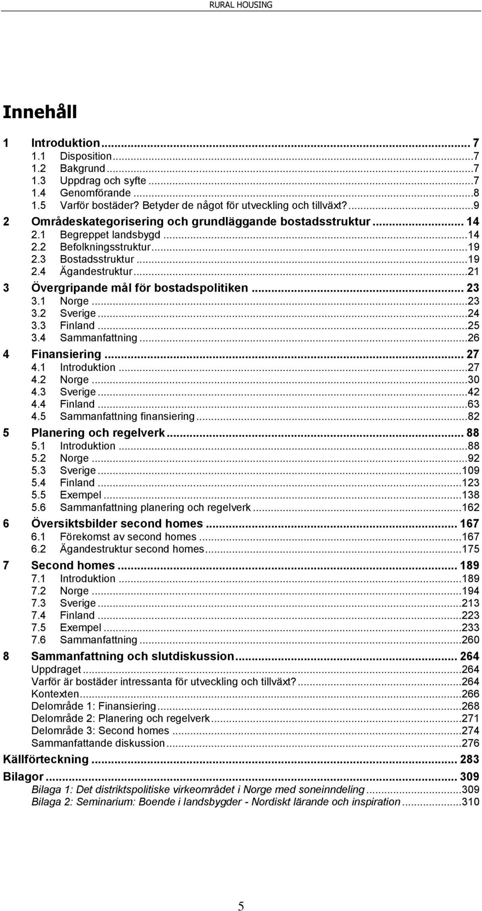 .. 21 3 Övergripande mål för bostadspolitiken... 23 3.1 Norge... 23 3.2 Sverige... 24 3.3 Finland... 25 3.4 Sammanfattning... 26 4 Finansiering... 27 4.1 Introduktion... 27 4.2 Norge... 30 4.