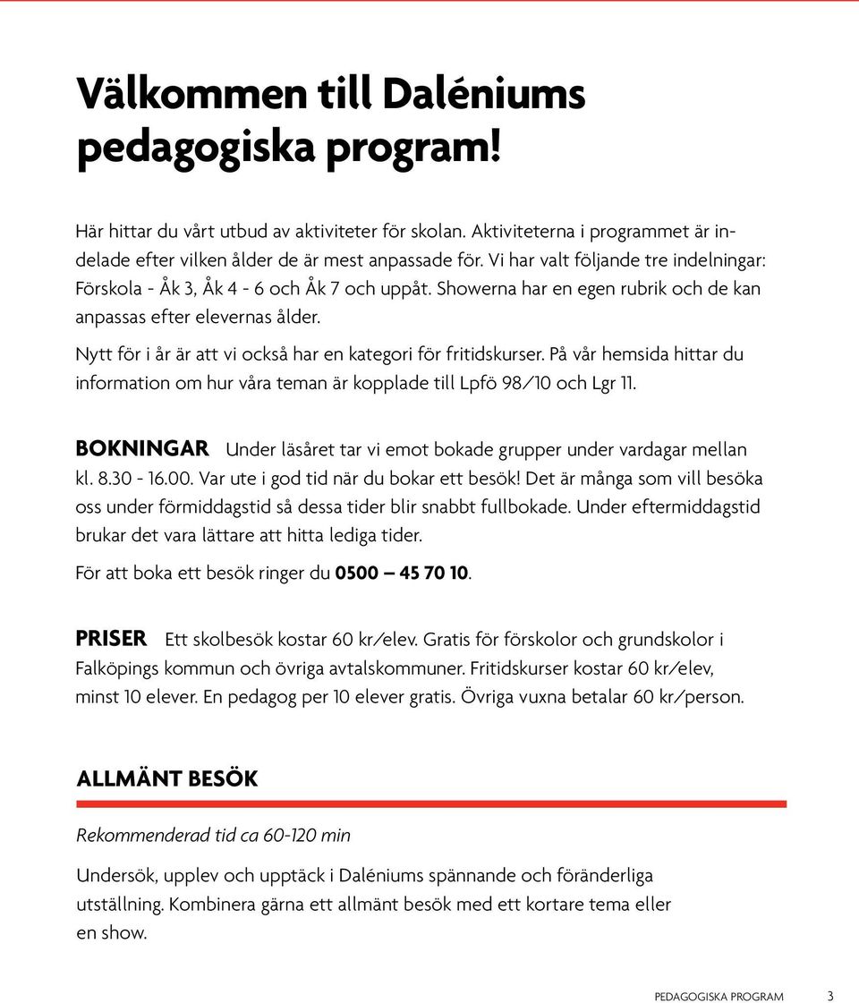 Nytt för i år är att vi också har en kategori för fritidskurser. På vår hemsida hittar du information om hur våra teman är kopplade till Lpfö 98/10 och Lgr 11.