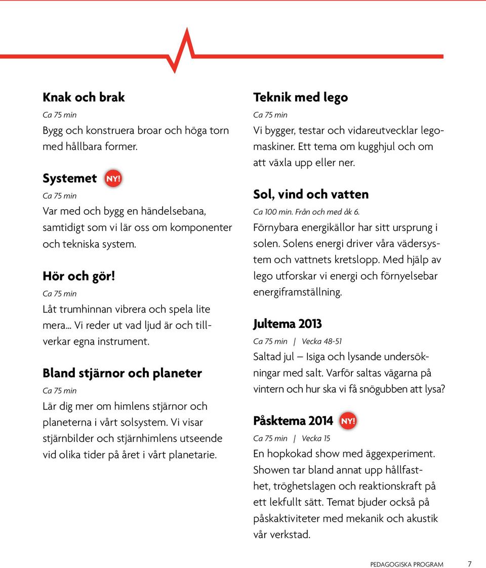 Vi visar stjärnbilder och stjärnhimlens utseende vid olika tider på året i vårt planetarie. Teknik med lego Vi bygger, testar och vidareutvecklar legomaskiner.