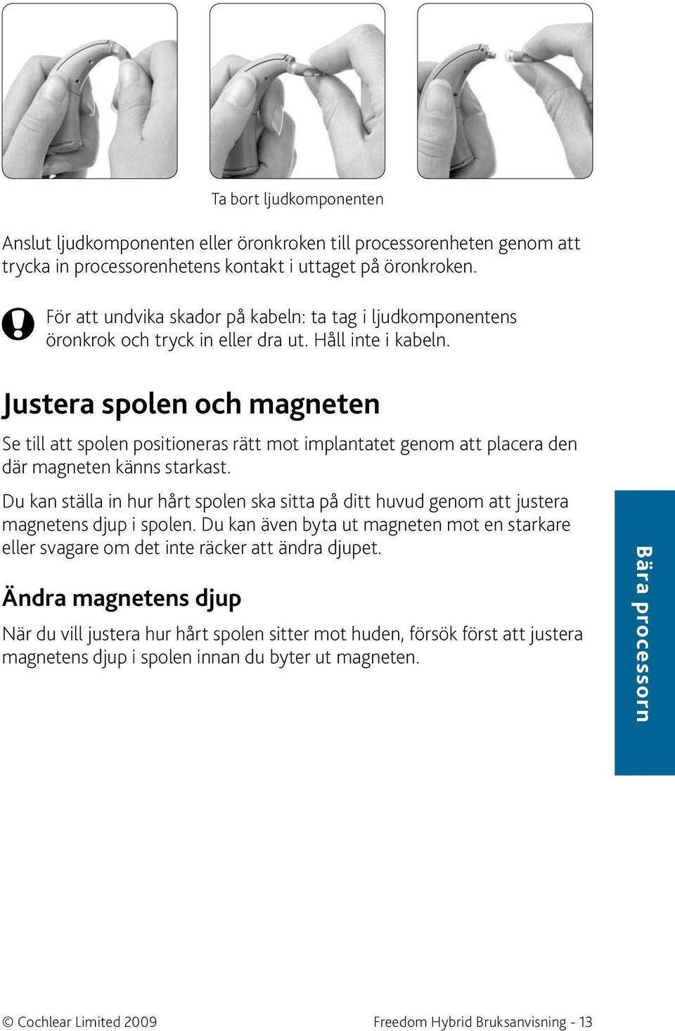 Justera spolen och magneten Se till att spolen positioneras rätt mot implantatet genom att placera den där magneten känns starkast.