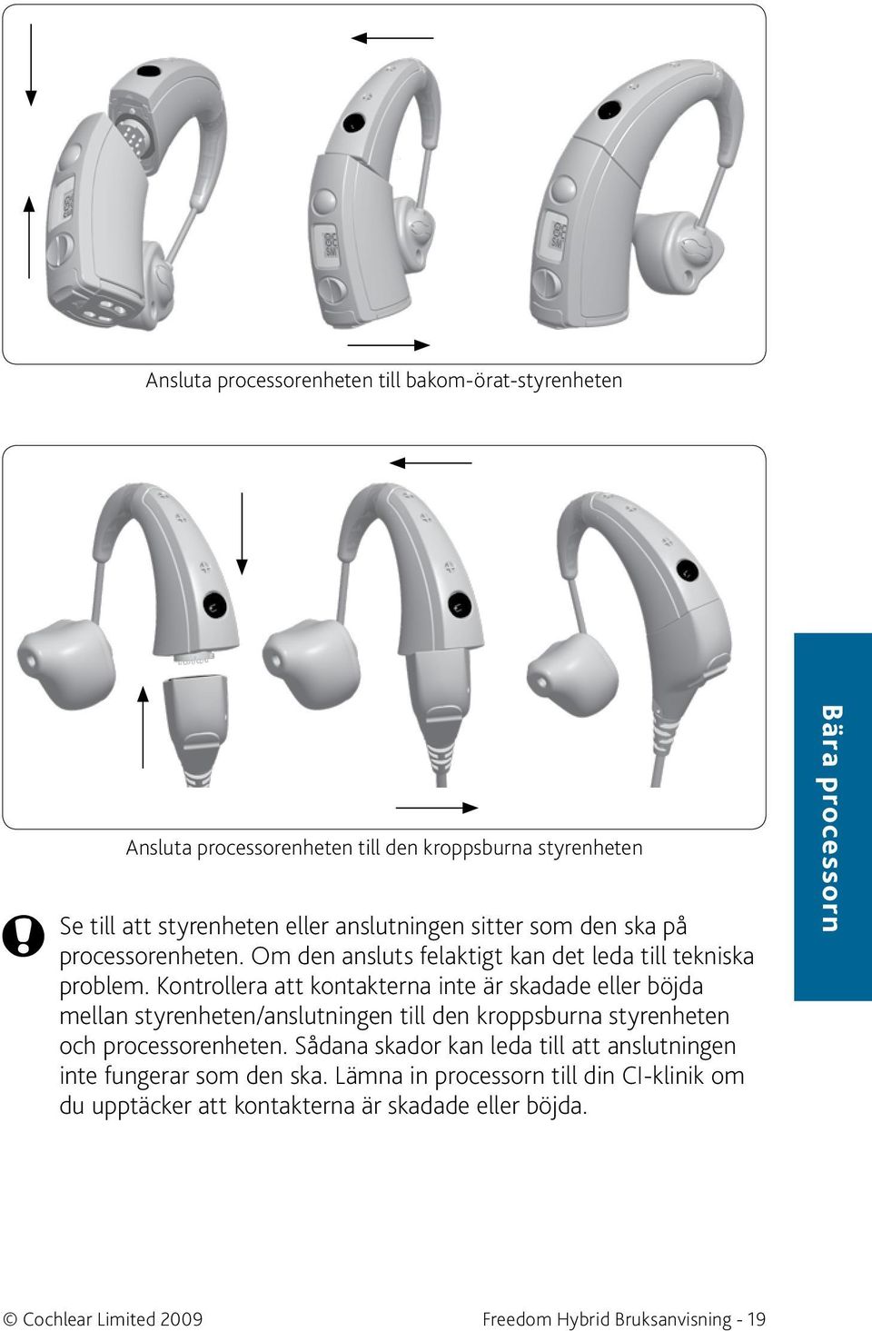 Kontrollera att kontakterna inte är skadade eller böjda mellan styrenheten/anslutningen till den kroppsburna styrenheten och processorenheten.