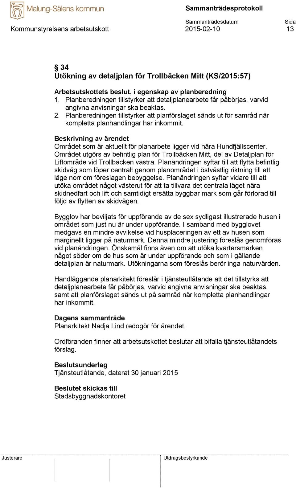 Planberedningen tillstyrker att planförslaget sänds ut för samråd när kompletta planhandlingar har inkommit. Området som är aktuellt för planarbete ligger vid nära Hundfjällscenter.