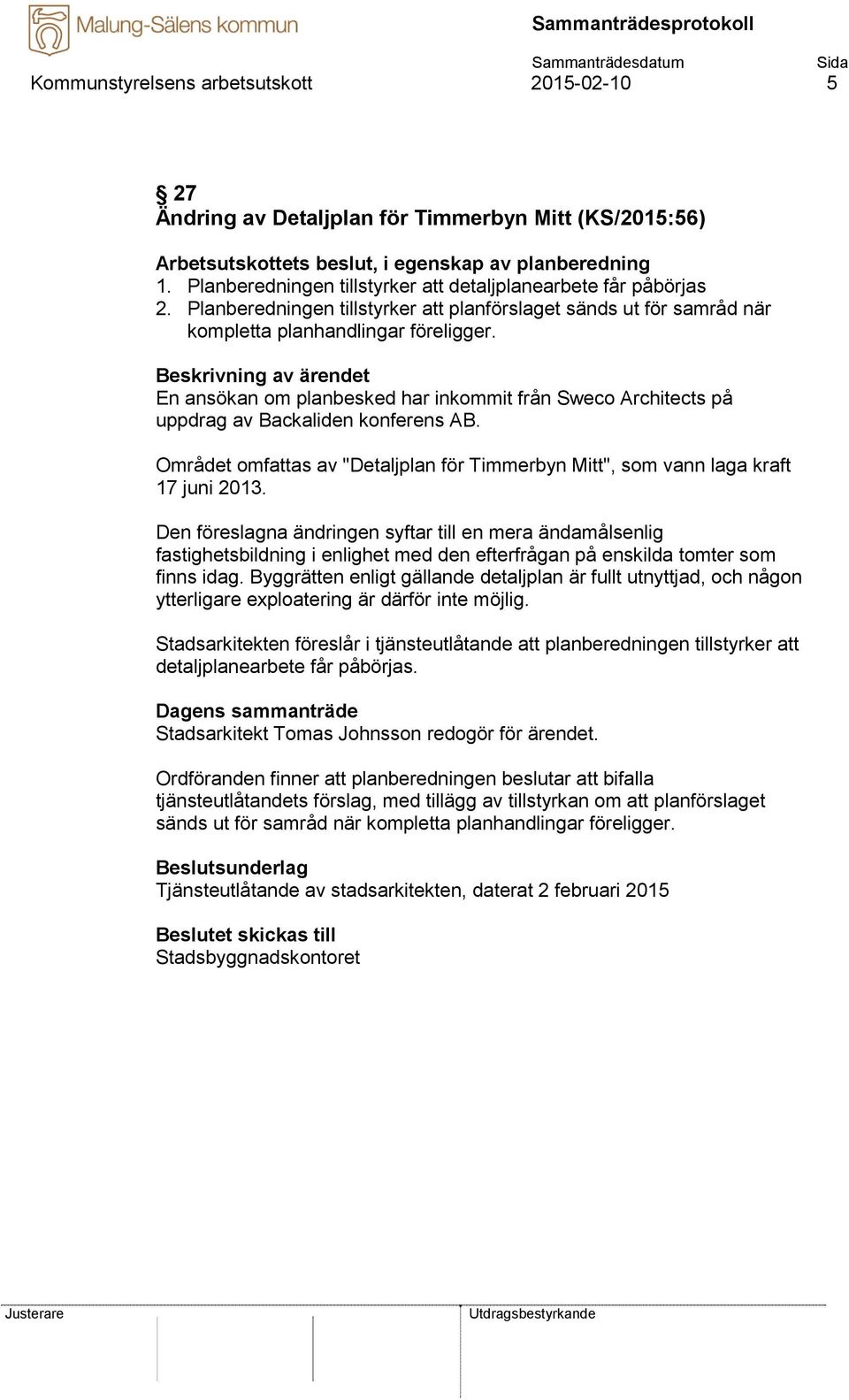 En ansökan om planbesked har inkommit från Sweco Architects på uppdrag av Backaliden konferens AB. Området omfattas av "Detaljplan för Timmerbyn Mitt", som vann laga kraft 17 juni 2013.