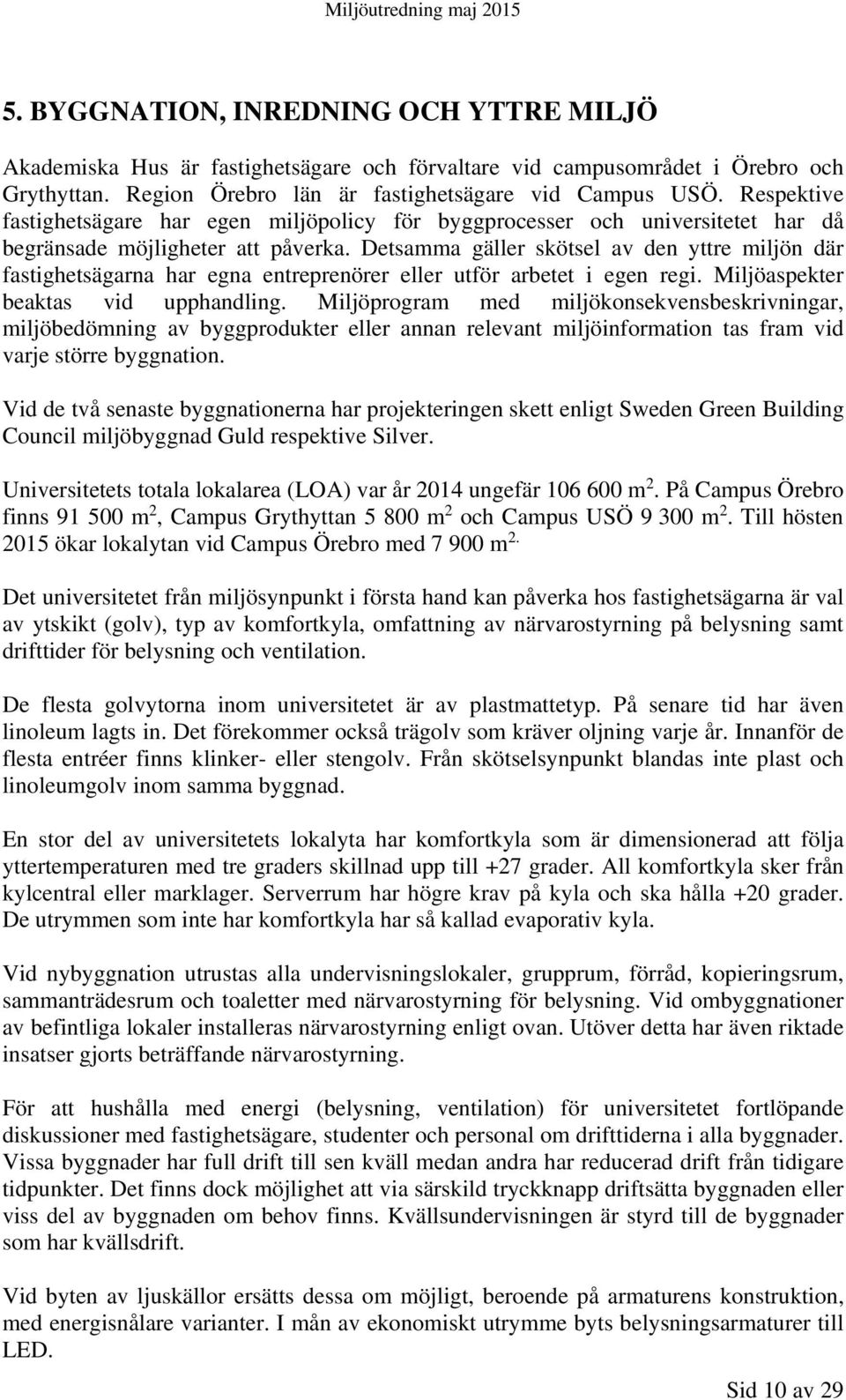 Detsamma gäller skötsel av den yttre miljön där fastighetsägarna har egna entreprenörer eller utför arbetet i egen regi. Miljöaspekter beaktas vid upphandling.